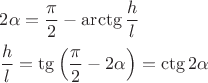$\[\begin{gathered}
  2\alpha  = \frac{\pi }
{2} - \operatorname{arctg} \frac{h}
{l} \hfill \\
  \frac{h}
{l} = \operatorname{tg} \left( {\frac{\pi }
{2} - 2\alpha } \right) = \operatorname{ctg} 2\alpha  \hfill \\ 
\end{gathered} \]$