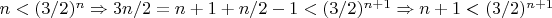 $n<(3/2)^n\Rightarrow3n/2=n+1+n/2-1<(3/2)^{n+1}\Rightarrow n+1<(3/2)^{n+1}$
