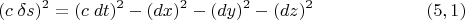 $$(c\;\delta s)^2=(c\;dt)^2-(dx)^2-(dy)^2-(dz)^2 \eqno (5,1)$$
