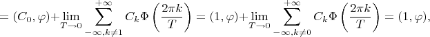 $$=(C_0,\varphi)+\lim\limits_{T\to 0}\sum\limits_{-\infty,k\neq 1}^{+\infty}C_k\Phi\left(\frac{2\pi k}{T}\right)=(1,\varphi)+\lim\limits_{T\to 0}\sum\limits_{-\infty,k\neq 0}^{+\infty}C_k\Phi\left(\frac{2\pi k}{T}\right)=(1,\varphi),$$