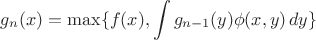 $$g_n(x) = \max\{f(x),\int\limits g_{n-1}(y)\phi(x,y)\,dy\}$$ $$g_n(x) = \max\{f(x),\int\limits g_{n-1}(y)\phi(x,y)\,dy\}$$
