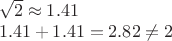 $\begin{array}{l}\sqrt 2  \approx 1.41\\1.41 + 1.41 = 2.82 \ne 2\end{array}$