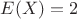 $E(X)=2$
