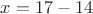 $x=17-14$