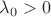$\lambda_0 > 0$
