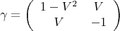 \[
\gamma  = \left( {\begin{array}{*{20}c}
   {1 - V^2 } & V  \\
   V & { - 1}  \\

 \end{array} } \right)
\]