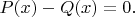 $P(x)-Q(x)=0.$
