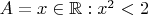 $A = x \in \mathbb{R} : x^2 < 2 $