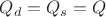 $Q_d = Q_s = Q$ $Q_d = Q_s = Q$