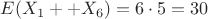 $E(X_{1} + +X_{6}) = 6\cdot5 = 30$