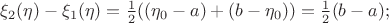 $\xi_2(\eta) - \xi_1(\eta)=\frac{1}{2}((\eta_0 -a) + (b - \eta_0))=\frac{1}{2}(b - a);$