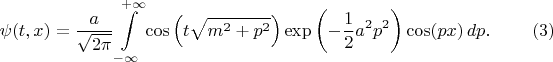 $$
\psi(t, x) = \frac{a}{\sqrt{2 \pi}} \int\limits_{-\infty}^{+\infty}
\cos \left( t \sqrt{m^2 + p^2} \right) \exp \left( - \frac{1}{2} a^2 p^2 \right) 
\cos (p x) \, dp. \eqno(3)
$$