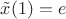 $\tilde{x}(1) = e$
