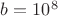 $b=10^8$