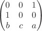 $
\begin{pmatrix}
0 & 0 & 1\\
1& 0 & 0\\


b & c& a
\end{pmatrix}$