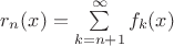 $r_n(x)=\sum\limits_{k=n+1}^{\infty}f_k(x)$ $r_n(x)=\sum\limits_{k=n+1}^{\infty}f_k(x)$