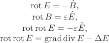 $$\begin{array}{c}
\operatorname{rot} E = -\dot{B}, \\
\operatorname{rot} B = \varepsilon \dot{E}, \\
\operatorname{rot}\operatorname{rot} E = -\varepsilon\ddot{E}, \\
\operatorname{rot}\operatorname{rot} E = \operatorname{grad}\operatorname{div} E - \Delta E
\end{array}$$
