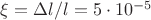 $\xi= \Delta l/l = 5\cdot 10^{-5}$