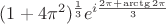 $(1+4\pi^2)^{\frac13}e^{i\frac{2\pi+\arctg2\pi}3}$