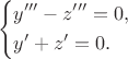 $$\left\{\begin{aligned}
&y'''-z'''=0,\\
&y'+z'=0.
\end{aligned}\right.$$