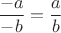 $ \dfrac{-a}{-b} = \dfrac{a}{b} $