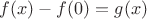 $f(x)-f(0)=g(x)$