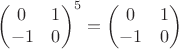 $$\begin{pmatrix}0&1\\-1&0\end{pmatrix}^{5}=\begin{pmatrix}0&1\\-1&0\end{pmatrix}$$