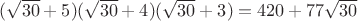 $(\sqrt{30}+5)(\sqrt{30}+4)(\sqrt{30}+3)=420+77\sqrt{30}$