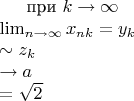 при $k \to \infty$ \\
$\lim_{n\to\infty}x_{nk}=y_k \\
\sim z_k \\
\to  a \\
= \sqrt{2}$