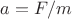 $a = F / m$