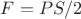 $F = PS/2$
