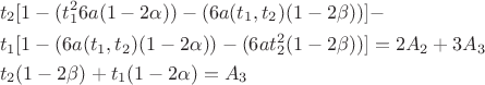 \[
\begin{gathered}
  t_2 [1 - (t_1 ^2 6a(1 - 2\alpha )) - (6a(t_1 ,t_2 )(1 - 2\beta ))] -  \hfill \\
  t_1 [1 - (6a(t_1 ,t_2 )(1 - 2\alpha )) - (6at_2 ^2 (1 - 2\beta ))] = 2A_2  + 3A_3  \hfill \\
  t_2 (1 - 2\beta ) + t_1 (1 - 2\alpha ) = A_3  \hfill \\ 
\end{gathered} 
\]
