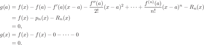 $$
\begin{align*}
g(a) &= f(x) - f(a) - f'(a)(x - a) - \frac{f''(a)}{2!}(x - a)^2 + \cdots + \frac{f^{(n)}(a)}{n!}(x - a)^n - R_n(x) \\
&= f(x) - p_n(x) - R_n(x) \\
&= 0, \\
g(x) &= f(x) - f(x) - 0 - \cdots - 0 \\
&= 0.
\end{align*}
$$