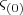 $\varsigma_{(0)}$