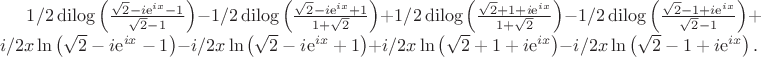 $1/2\,{\rm dilog} \left( {\frac {\sqrt {2}-i{{\rm e}^{ix}}-1}{\sqrt {2}
-1}} \right) -1/2\,{\rm dilog} \left( {\frac {\sqrt {2}-i{{\rm e}^{ix}
}+1}{1+\sqrt {2}}} \right) +1/2\,{\rm dilog} \left( {\frac {\sqrt {2}+
1+i{{\rm e}^{ix}}}{1+\sqrt {2}}} \right) -1/2\,{\rm dilog} \left( {
\frac {\sqrt {2}-1+i{{\rm e}^{ix}}}{\sqrt {2}-1}} \right) +i/2x\ln 
 \left( \sqrt {2}-i{{\rm e}^{ix}}-1 \right) -i/2x\ln  \left( \sqrt {2}
-i{{\rm e}^{ix}}+1 \right) +i/2x\ln  \left( \sqrt {2}+1+i{{\rm e}^{ix}
} \right) -i/2x\ln  \left( \sqrt {2}-1+i{{\rm e}^{ix}} \right).
$