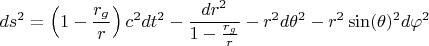 $$ds^2 = \left( 1 - \frac{r_g}{r} \right) c^2 dt^2 - \frac{dr^2}{1 - \frac{r_g}{r}} - r^2 d\theta^2 - r^2 \sin(\theta)^2 d \varphi^2$$