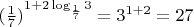 $(\frac{1}{7})^{1+2\log_\frac{1}{7} 3}=3^{1+2}=27$