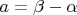 $a=\beta-\alpha$