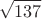 $$\sqrt{137}$$