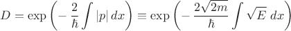 $$D=\exp{\biggl(-\,\frac{2}{\hbar}\int|p|\,dx\biggr)}\equiv\exp{\biggl(-\,\frac{2\sqrt{2m}}{\hbar}\int\sqrt{E}\,\,dx\biggr)}$$