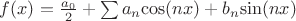 $f(x) = {\frac{a_0}_{2}} + \sum{a_n{\cos(nx)}+b_n{\sin(nx)}}$ $f(x) = {\frac{a_0}_{2}} + \sum{a_n{\cos(nx)}+b_n{\sin(nx)}}$