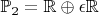 $\mathbb{P}_2 = \mathbb{R} \oplus \epsilon \mathbb{R}$