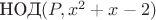 $\text{НОД}(P, x^2+x-2)$