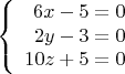 $$\left\{
\begin{array}{rcl}
 6x-5=0 \\
 2y-3=0 \\
10z+5=0
\end{array}
\right.$$