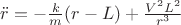 $\ddot r=-\frac{k}{m}(r-L)+\frac{V^2 L^2}{r^3}$