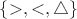 $\left\lbrace>, <, \triangle\right\rbrace$ $\left\lbrace>, <, \triangle\right\rbrace$