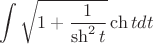 $$\int \sqrt {1+\dfrac {1}{\sh^2 t}}\ch tdt$$