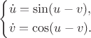 $$\left\{\!\begin{aligned}& \dot u=\sin(u-v), \\& \dot v =\cos(u-v). \end{aligned}\right.$$