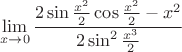 $$\lim\limits_{x\to0}{\frac{2\sin{\frac{x^2}{2}}\cos{\frac{x^2}{2}}-{x^2}}{2\sin^2{\frac{x^3}{2}}}$$ $$\lim\limits_{x\to0}{\frac{2\sin{\frac{x^2}{2}}\cos{\frac{x^2}{2}}-{x^2}}{2\sin^2{\frac{x^3}{2}}}$$
