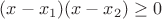 $(x-x_1)(x-x_2) \geq 0$
